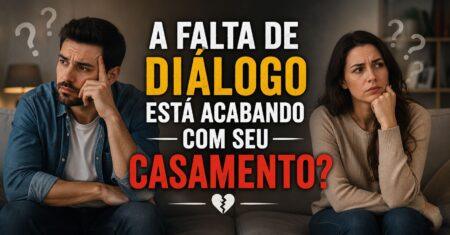 A Falta de Diálogo Está Acabando com Seu Casamento?