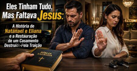 Eles Tinham Tudo, Mas Faltava Jesus: A História de Natanael e Eliana, Um Casamento Restaurado por Deus