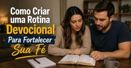 Como Criar uma Rotina Devocional Para Fortalecer Sua Fé