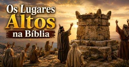 Os Lugares Altos na Bíblia: Quando a Adoração a Deus Pode Tomar o Caminho Errado
