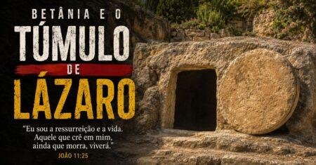 Betânia e o Túmulo de Lázaro: o que a Bíblia e a arqueologia revelam sobre o lugar onde Jesus ressuscitou Lázaro